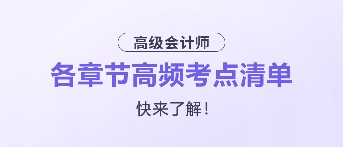 快來(lái)了解！2025年高級(jí)會(huì)計(jì)師各章節(jié)高頻考點(diǎn)清單