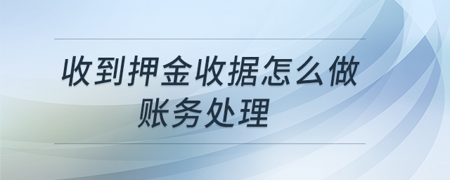 收到押金收據(jù)怎么做賬務(wù)處理 收到押金收據(jù)怎么做賬務(wù)處理