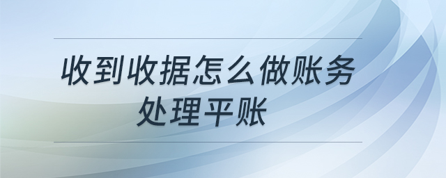 收到收據(jù)怎么做賬務(wù)處理平賬 收到收據(jù)怎么做賬務(wù)處理平賬