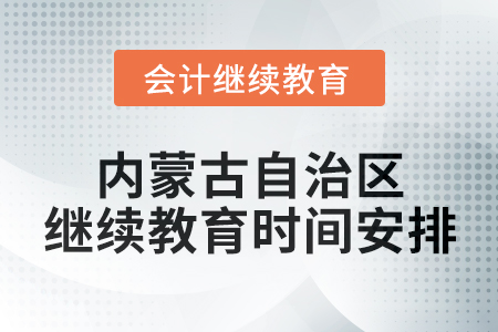 2025年內(nèi)蒙古自治區(qū)會(huì)計(jì)專業(yè)人員繼續(xù)教育時(shí)間安排