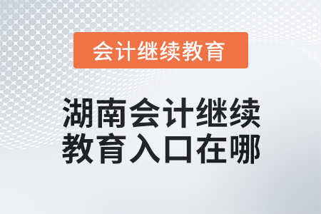 2025年湖南會(huì)計(jì)繼續(xù)教育入口在哪？
