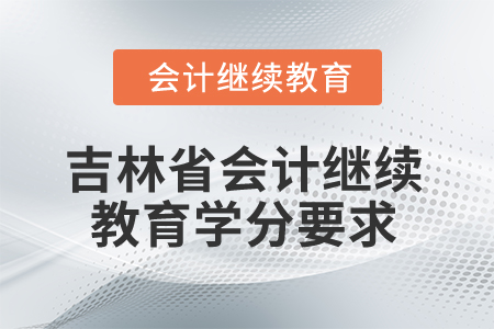 吉林省2025年會計繼續(xù)教育學(xué)分要求 吉林省2025年會計繼續(xù)教育學(xué)分要求