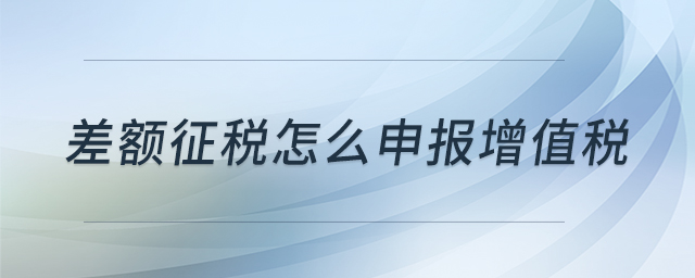 差額征稅怎么申報增值稅