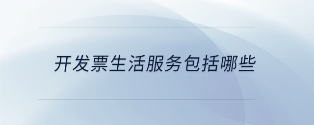 開(kāi)發(fā)票生活服務(wù)包括哪些