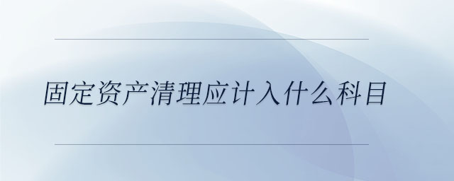 固定資產(chǎn)清理應(yīng)計(jì)入什么科目