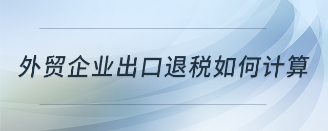 外貿(mào)企業(yè)出口退稅如何計(jì)算 外貿(mào)企業(yè)出口退稅如何計(jì)算
