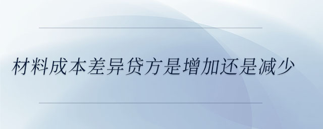 材料成本差異貸方是增加還是減少 材料成本差異貸方是增加還是減少