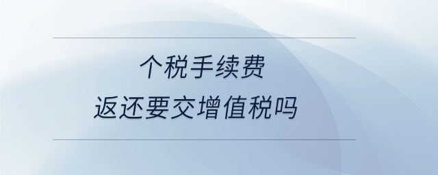 個(gè)稅手續(xù)費(fèi)返還要交增值稅嗎 個(gè)稅手續(xù)費(fèi)返還要交增值稅嗎