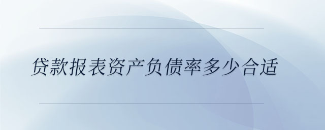 貸款報(bào)表資產(chǎn)負(fù)債率多少合適 貸款報(bào)表資產(chǎn)負(fù)債率多少合適