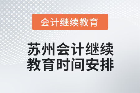 2025年蘇州會(huì)計(jì)繼續(xù)教育時(shí)間安排 2025年蘇州會(huì)計(jì)繼續(xù)教育時(shí)間安排