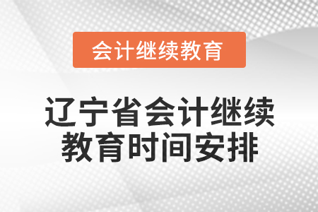 2025年遼寧省會計網(wǎng)絡繼續(xù)教育時間安排 2025年遼寧省會計網(wǎng)絡繼續(xù)教育時間安排