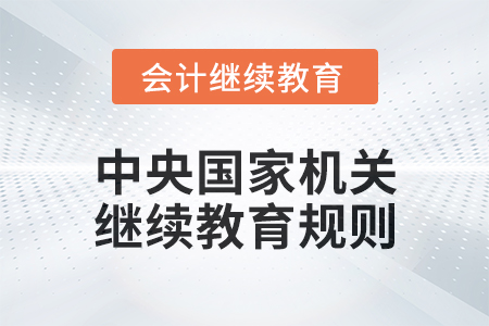 2025年中央國家機關會計專業(yè)技術人員繼續(xù)教育規(guī)則
