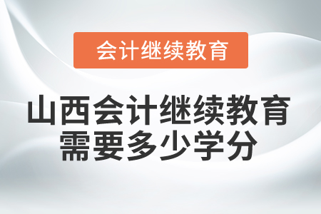 2025年山西省會(huì)計(jì)繼續(xù)教育需要多少學(xué)分？