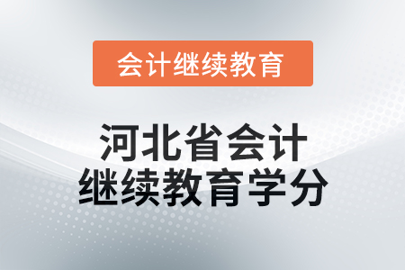 2025年度河北省會(huì)計(jì)繼續(xù)教育學(xué)分要求 2025年度河北省會(huì)計(jì)繼續(xù)教育學(xué)分要求