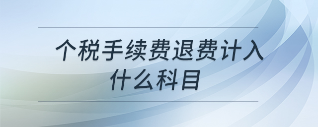 個稅手續(xù)費退費計入什么科目