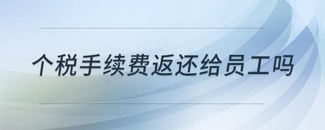 個(gè)稅手續(xù)費(fèi)返還給員工嗎 個(gè)稅手續(xù)費(fèi)返還給員工嗎