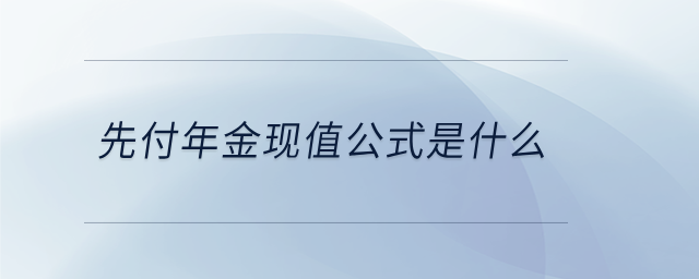 先付年金現(xiàn)值公式是什么 先付年金現(xiàn)值公式是什么