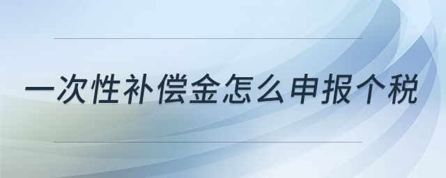 一次性補償金怎么申報個稅 一次性補償金怎么申報個稅