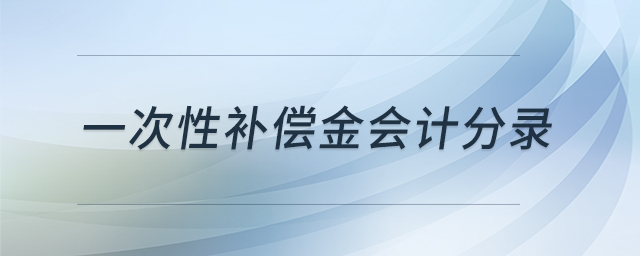 一次性補償金會計分錄 一次性補償金會計分錄