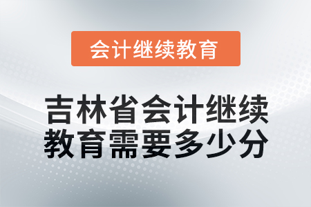 2025年吉林省會(huì)計(jì)繼續(xù)教育需要多少分？