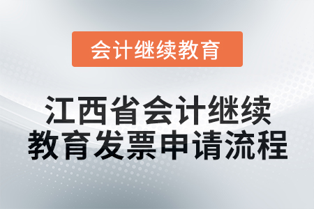 2025年江西省會計人員繼續(xù)教育發(fā)票申請流程 2025年江西省會計人員繼續(xù)教育發(fā)票申請流程