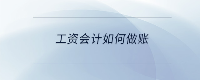 工資會計如何做賬 工資會計如何做賬