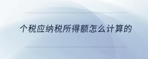 個(gè)稅應(yīng)納稅所得額怎么計(jì)算的