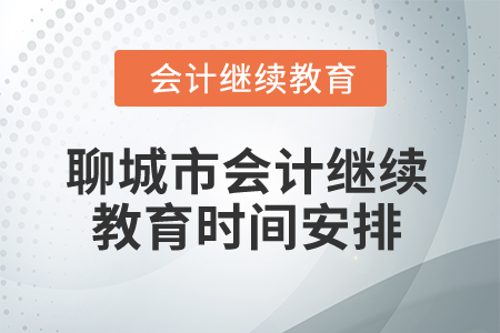 2025年聊城市會(huì)計(jì)繼續(xù)教育時(shí)間安排 2025年聊城市會(huì)計(jì)繼續(xù)教育時(shí)間安排