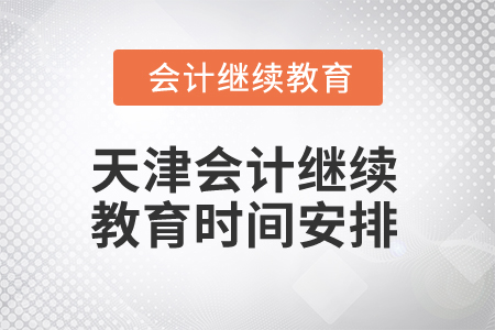 2025年天津會(huì)計(jì)繼續(xù)教育時(shí)間安排 2025年天津會(huì)計(jì)繼續(xù)教育時(shí)間安排
