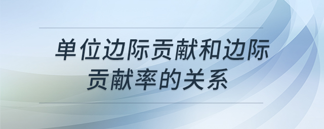 單位邊際貢獻和邊際貢獻率的關系 單位邊際貢獻和邊際貢獻率的關系