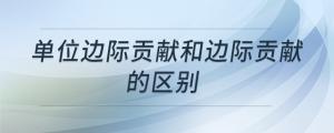 單位邊際貢獻(xiàn)和邊際貢獻(xiàn)的區(qū)別