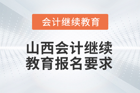 2025年山西會(huì)計(jì)繼續(xù)教育報(bào)名要求 2025年山西會(huì)計(jì)繼續(xù)教育報(bào)名要求