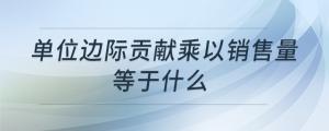 單位邊際貢獻(xiàn)乘以銷售量等于什么