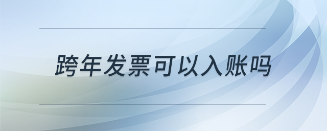 跨年發(fā)票可以入賬嗎