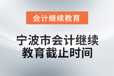 2025年寧波市會(huì)計(jì)網(wǎng)絡(luò)繼續(xù)教育截止時(shí)間 2025年寧波市會(huì)計(jì)網(wǎng)絡(luò)繼續(xù)教育截止時(shí)間