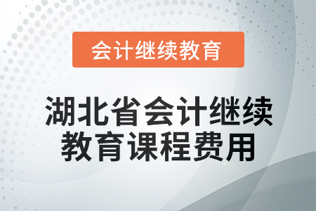 2025年湖北省會計專業(yè)人員繼續(xù)教育課程費用