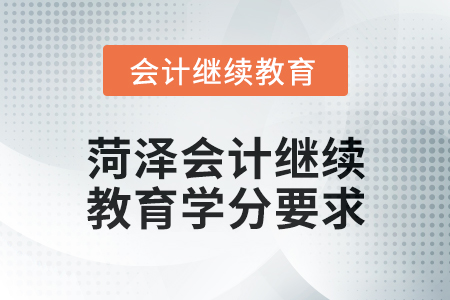 2025年菏澤會計繼續(xù)教育學(xué)分要求 2025年菏澤會計繼續(xù)教育學(xué)分要求