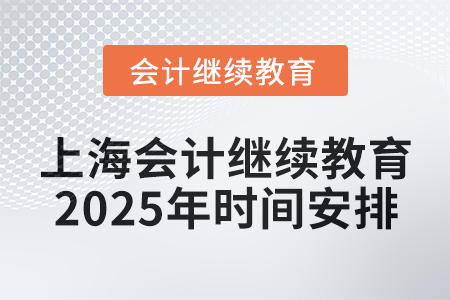 上海會(huì)計(jì)繼續(xù)教育2025年時(shí)間安排 上海會(huì)計(jì)繼續(xù)教育2025年時(shí)間安排