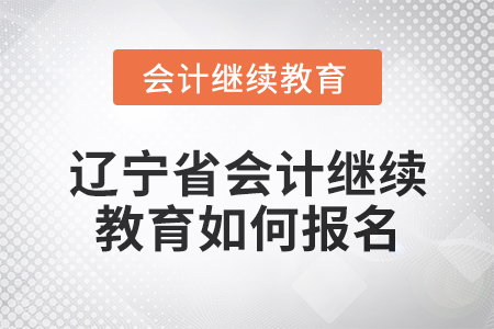 2025年遼寧省會(huì)計(jì)人員繼續(xù)教育如何報(bào)名？
