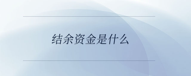 結(jié)余資金是什么 結(jié)余資金是什么