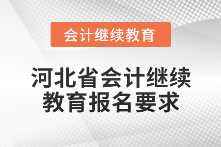 2025年河北省會計人員繼續(xù)教育報名要求 2025年河北省會計人員繼續(xù)教育報名要求