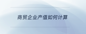商貿(mào)企業(yè)產(chǎn)值如何計(jì)算