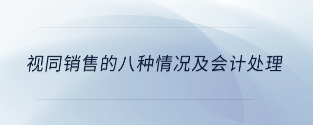 視同銷(xiāo)售的八種情況及會(huì)計(jì)處理 視同銷(xiāo)售的八種情況及會(huì)計(jì)處理