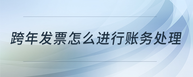 跨年發(fā)票怎么進行賬務(wù)處理