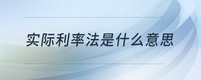 實際利率法是什么意思 實際利率法是什么意思