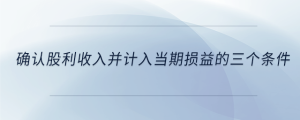 確認(rèn)股利收入并計(jì)入當(dāng)期損益的三個條件