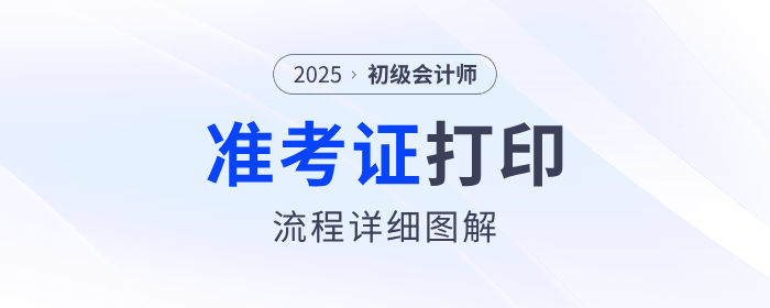 2025年初級(jí)會(huì)計(jì)職稱準(zhǔn)考證打印流程詳細(xì)圖解！建議收藏！