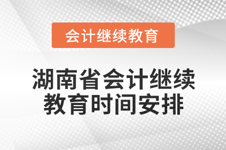 2025年湖南省會計網絡繼續(xù)教育時間安排