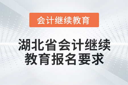 2025年度湖北省會(huì)計(jì)繼續(xù)教育報(bào)名要求 2025年度湖北省會(huì)計(jì)繼續(xù)教育報(bào)名要求