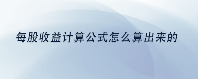 中級會計每股收益計算公式怎么算出來的